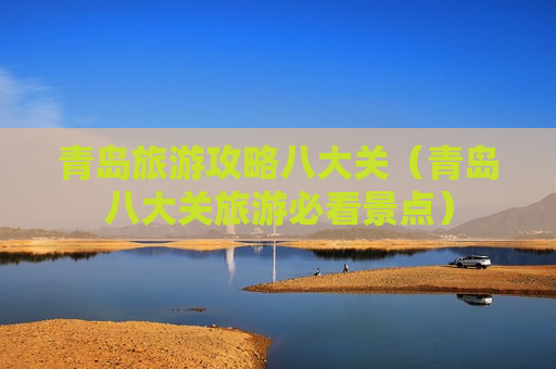 青岛旅游攻略八大关（青岛八大关旅游必看景点）