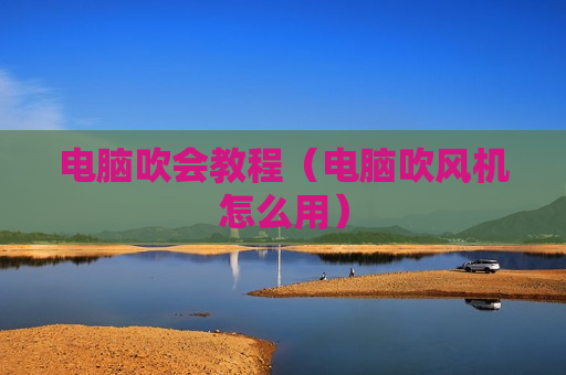 电脑吹会教程（电脑吹风机怎么用）