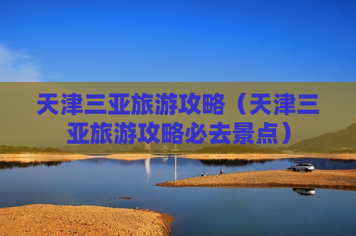 天津三亚旅游攻略（天津三亚旅游攻略必去景点）
