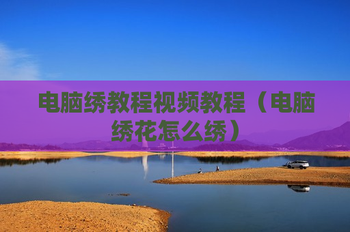 电脑绣教程视频教程（电脑绣花怎么绣）