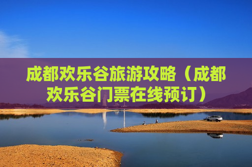 成都欢乐谷旅游攻略（成都欢乐谷门票在线预订）