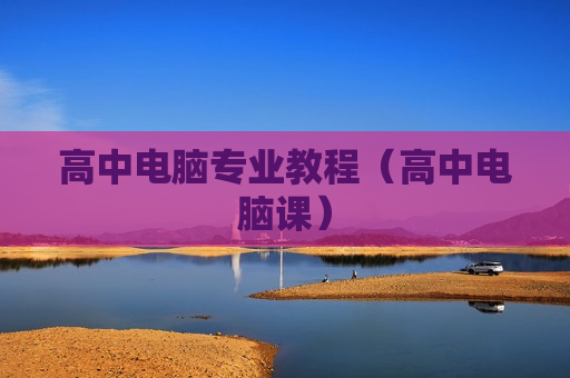 高中电脑专业教程（高中电脑课）