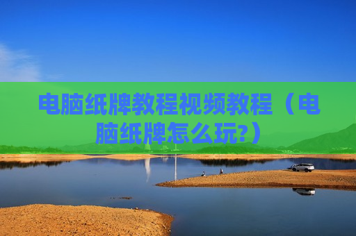 电脑纸牌教程视频教程（电脑纸牌怎么玩?）