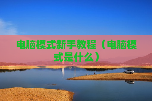 电脑模式新手教程（电脑模式是什么）