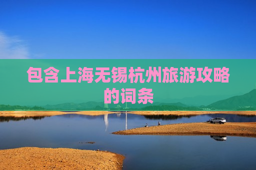 包含上海无锡杭州旅游攻略的词条
