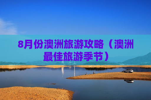 8月份澳洲旅游攻略（澳洲最佳旅游季节）