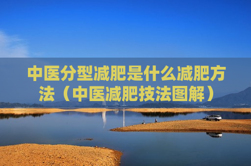 中医分型减肥是什么减肥方法（中医减肥技法图解）