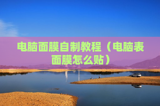 电脑面膜自制教程（电脑表面膜怎么贴）