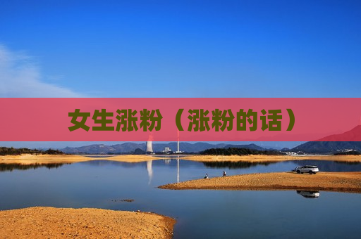 女生涨粉（涨粉的话）