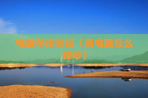 电脑琴谱教程（用电脑怎么弹琴）