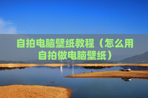自拍电脑壁纸教程（怎么用自拍做电脑壁纸）