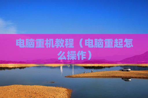 电脑重机教程（电脑重起怎么操作）