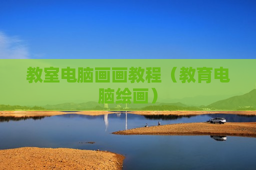教室电脑画画教程（教育电脑绘画）