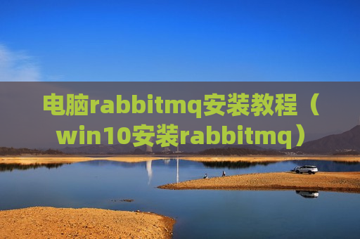 电脑rabbitmq安装教程（win10安装rabbitmq）