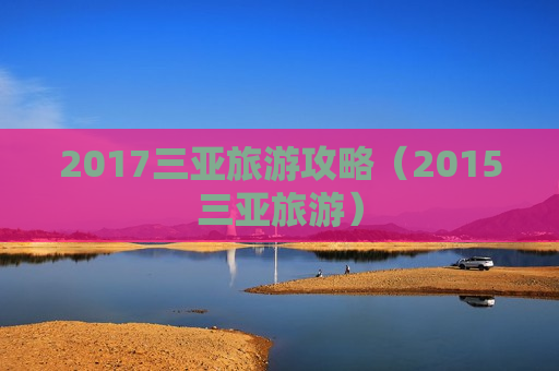 2017三亚旅游攻略（2015三亚旅游）