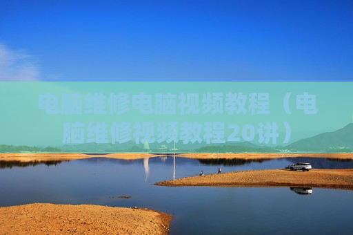电脑维修电脑视频教程（电脑维修视频教程20讲）