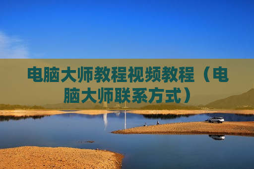 电脑大师教程视频教程（电脑大师联系方式）