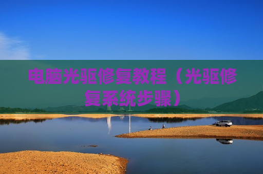 电脑光驱修复教程（光驱修复系统步骤）