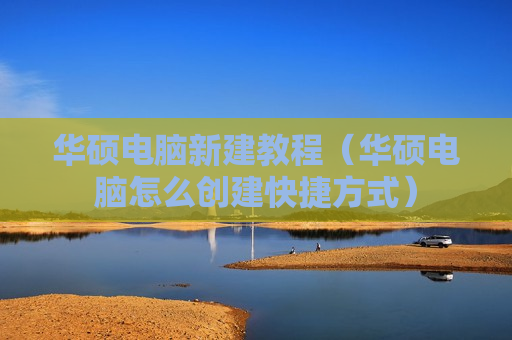 华硕电脑新建教程（华硕电脑怎么创建快捷方式）