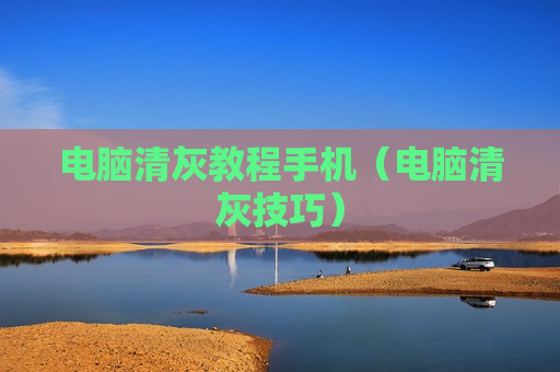 电脑清灰教程手机（电脑清灰技巧）