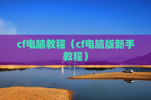 cf电脑教程（cf电脑版新手教程）