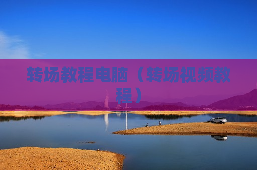 转场教程电脑（转场视频教程）