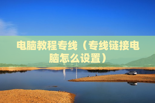 电脑教程专线（专线链接电脑怎么设置）
