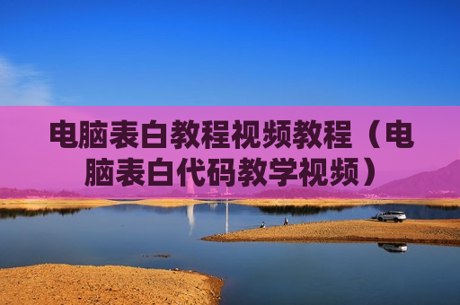 电脑表白教程视频教程（电脑表白代码教学视频）