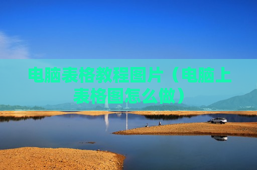 电脑表格教程图片（电脑上表格图怎么做）
