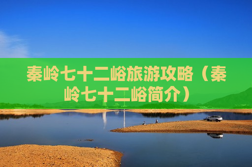 秦岭七十二峪旅游攻略（秦岭七十二峪简介）