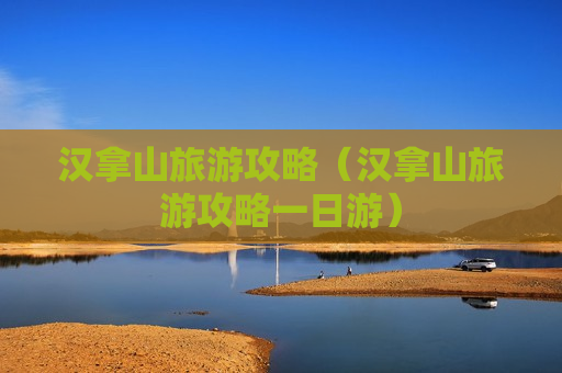 汉拿山旅游攻略（汉拿山旅游攻略一日游）