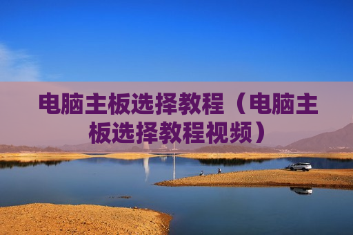 电脑主板选择教程（电脑主板选择教程视频）