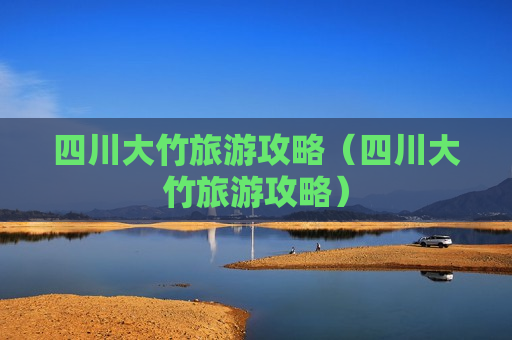 四川大竹旅游攻略（四川大竹旅游攻略）