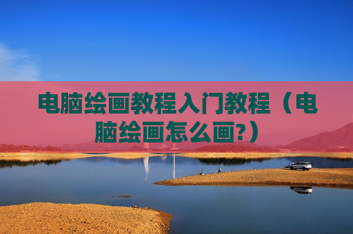 电脑绘画教程入门教程（电脑绘画怎么画?）