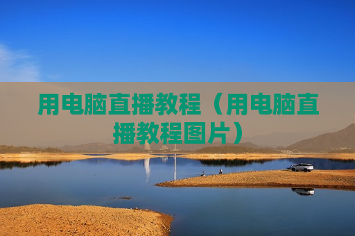 用电脑直播教程（用电脑直播教程图片）