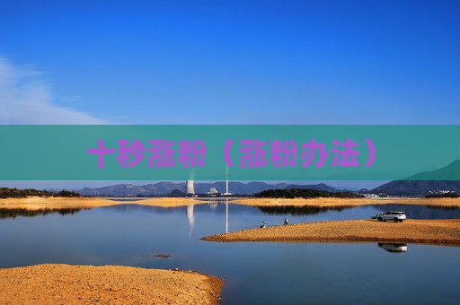 十秒涨粉（涨粉办法）