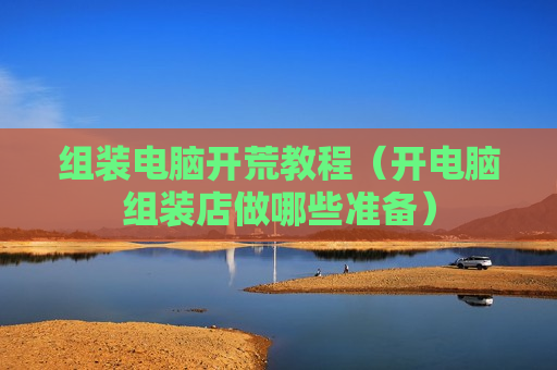组装电脑开荒教程（开电脑组装店做哪些准备）