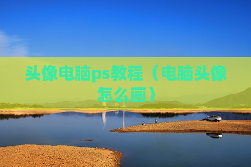头像电脑ps教程（电脑头像怎么画）