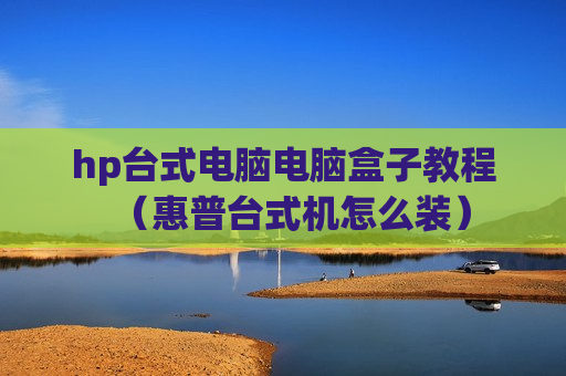 hp台式电脑电脑盒子教程（惠普台式机怎么装）