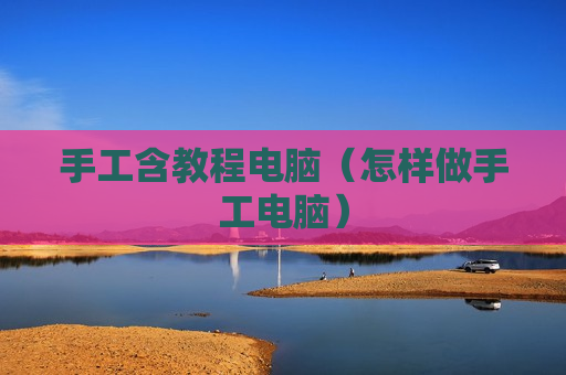 手工含教程电脑（怎样做手工电脑）