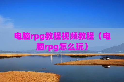 电脑rpg教程视频教程（电脑rpg怎么玩）