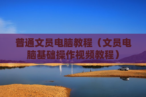 普通文员电脑教程（文员电脑基础操作视频教程）