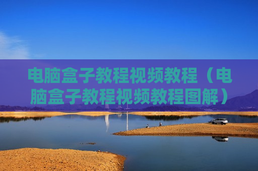 电脑盒子教程视频教程（电脑盒子教程视频教程图解）
