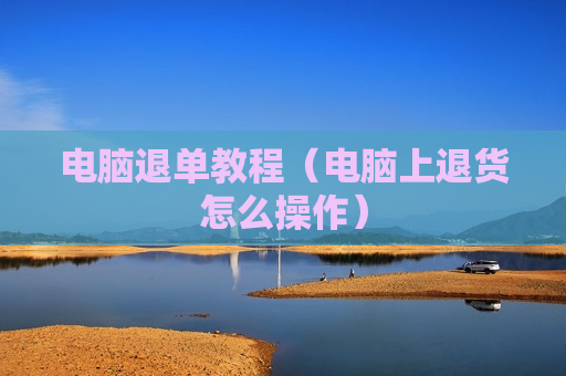 电脑退单教程（电脑上退货怎么操作）