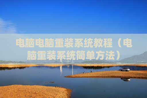 电脑电脑重装系统教程（电脑重装系统简单方法）