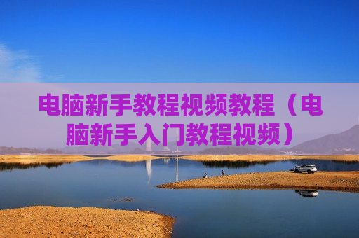 电脑新手教程视频教程（电脑新手入门教程视频）