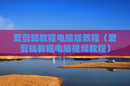 爱剪辑教程电脑版教程（爱剪辑教程电脑视频教程）