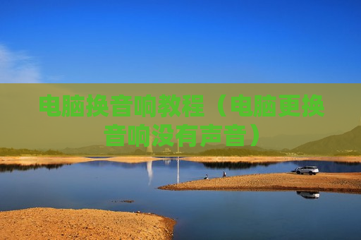 电脑换音响教程（电脑更换音响没有声音）