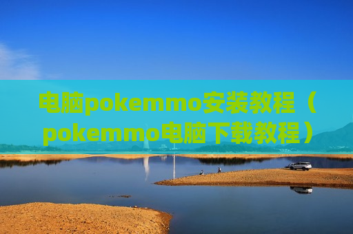 电脑pokemmo安装教程（pokemmo电脑下载教程）