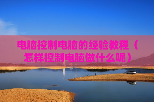电脑控制电脑的经验教程（怎样控制电脑做什么呢）